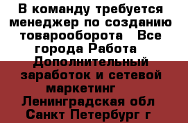 В команду требуется менеджер по созданию товарооборота - Все города Работа » Дополнительный заработок и сетевой маркетинг   . Ленинградская обл.,Санкт-Петербург г.